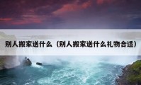 別人搬家送什么（別人搬家送什么禮物合適）