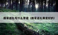 搬家送禮寫(xiě)什么寄語(yǔ)（搬家送禮寓意好的）