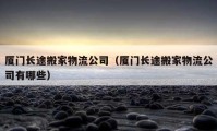 廈門長(zhǎng)途搬家物流公司（廈門長(zhǎng)途搬家物流公司有哪些）