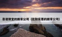 靠譜便宜的搬家公司（比較實(shí)惠的搬家公司）