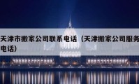 天津市搬家公司聯(lián)系電話（天津搬家公司服務(wù)電話）