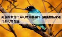 閨蜜搬家送什么禮物合適最好（閨蜜搬新家送什么禮物合適）