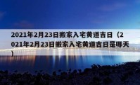 2021年2月23日搬家入宅黃道吉日（2021年2月23日搬家入宅黃道吉日是哪天）