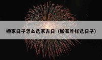 搬家日子怎么選家吉日（搬家咋樣選日子）