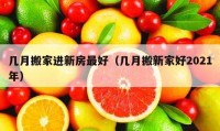 幾月搬家進(jìn)新房最好（幾月搬新家好2021年）