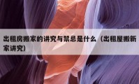 出租房搬家的講究與禁忌是什么（出租屋搬新家講究）