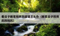 看日子搬家陽陰歷搞錯(cuò)怎么辦（搬家日子按陰歷按陽歷）