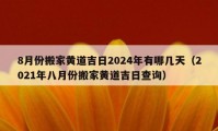 8月份搬家黃道吉日2024年有哪幾天（2021年八月份搬家黃道吉日查詢）