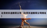 北京的長(zhǎng)途搬家公司（北京長(zhǎng)途搬家公司排名）