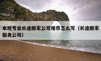 本地專業(yè)長途搬家公司推薦怎么寫（長途搬家服務(wù)公司）