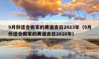 9月份適合搬家的黃道吉日2023年（9月份適合搬家的黃道吉日2020年）