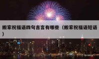 搬家祝福語四句吉言有哪些（搬家祝福語短語）