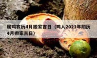 屬雞農(nóng)歷4月搬家吉日（雞人2021年陽歷4月搬家吉日）