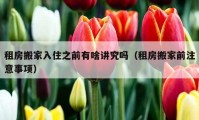 租房搬家入住之前有啥講究嗎（租房搬家前注意事項(xiàng)）