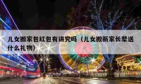 兒女搬家包紅包有講究嗎（兒女搬新家長輩送什么禮物）