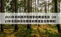 2023年農(nóng)歷四月份搬家的黃道吉日（2023年農(nóng)歷四月份搬家的黃道吉日有哪些）