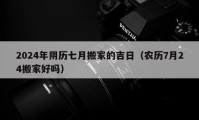 2024年陰歷七月搬家的吉日（農(nóng)歷7月24搬家好嗎）