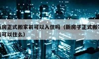 新房正式搬家前可以入住嗎（新房子正式搬家前可以住么）