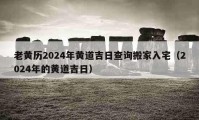 老黃歷2024年黃道吉日查詢搬家入宅（2024年的黃道吉日）