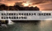 淄川正規(guī)搬家公司電話是多少號(hào)（淄川正規(guī)搬家公司電話是多少號(hào)碼）