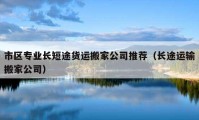 市區(qū)專業(yè)長短途貨運搬家公司推薦（長途運輸搬家公司）