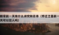 搬家前一天有什么講究和忌諱（喬遷之喜前一天可以住人嗎）