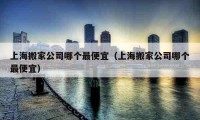 上海搬家公司哪個(gè)最便宜（上海搬家公司哪個(gè)最便宜）