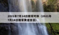 2021年7月14日搬家時辰（2021年7月14日搬家黃道吉日）