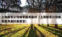 上海搬家公司哪家服務(wù)最好（上海搬家公司哪家服務(wù)最好最便宜）