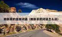 搬新家的吉祥詞語（搬新家的詞語怎么說）