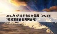 2021年7月搬家吉日老黃歷（2021年7月搬家吉日老黃歷吉時(shí)）