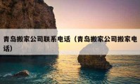 青島搬家公司聯(lián)系電話（青島搬家公司搬家電話）