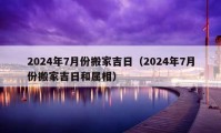 2024年7月份搬家吉日（2024年7月份搬家吉日和屬相）