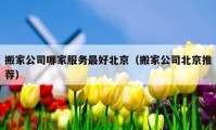 搬家公司哪家服務(wù)最好北京（搬家公司北京推薦）