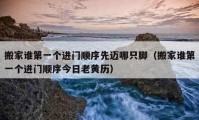 搬家誰第一個進(jìn)門順序先邁哪只腳（搬家誰第一個進(jìn)門順序今日老黃歷）