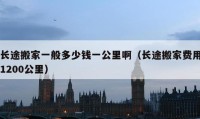 長途搬家一般多少錢一公里?。ㄩL途搬家費用1200公里）