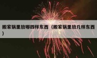 搬家鍋里放哪四樣?xùn)|西（搬家鍋里放幾樣?xùn)|西）