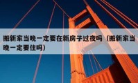 搬新家當(dāng)晚一定要在新房子過夜嗎（搬新家當(dāng)晚一定要住嗎）