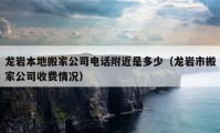 龍巖本地搬家公司電話附近是多少（龍巖市搬家公司收費(fèi)情況）