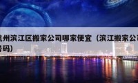 杭州濱江區(qū)搬家公司哪家便宜（濱江搬家公司號碼）