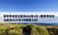 搬家黃道吉日查詢202年1月（搬家黃道吉日查詢2022年1月搬家入?。?></a></figure>  
   <div   id=