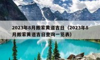 2023年8月搬家黃道吉日（2023年8月搬家黃道吉日查詢一覽表）