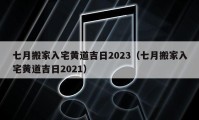 七月搬家入宅黃道吉日2023（七月搬家入宅黃道吉日2021）