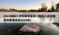 2021陽歷八月份搬家吉日（陽歷八月份搬家的黃道吉日2020年）