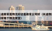 長途搬家是物流好還是搬家公司好（長途物流搬家哪個物流便宜）