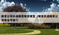 搬家公司長(zhǎng)途搬家哪家便宜（哪家長(zhǎng)途搬家公司安全可靠?）