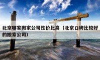 北京哪家搬家公司性價比高（北京口碑比較好的搬家公司）