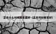 正月什么時(shí)候搬家最好（正月何時(shí)搬家好）