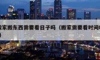 搬家搬東西需要看日子嗎（搬家需要看時(shí)間嗎?）