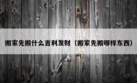 搬家先搬什么吉利發(fā)財（搬家先搬哪樣?xùn)|西）